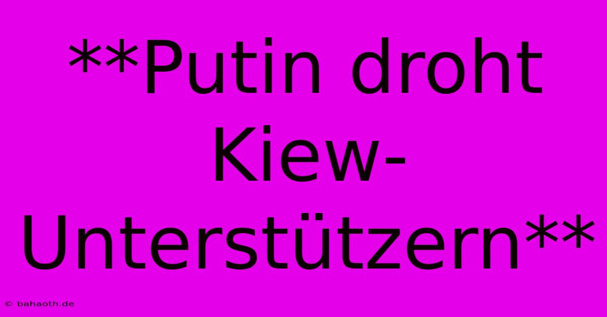 **Putin Droht Kiew-Unterstützern**