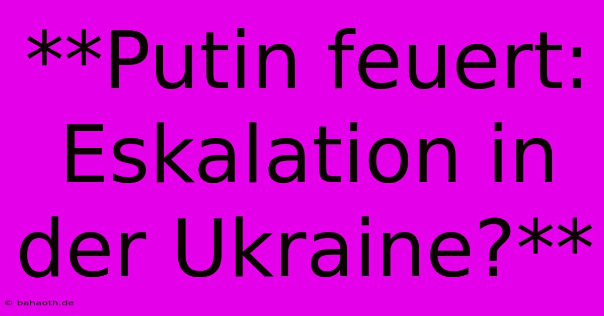 **Putin Feuert: Eskalation In Der Ukraine?**