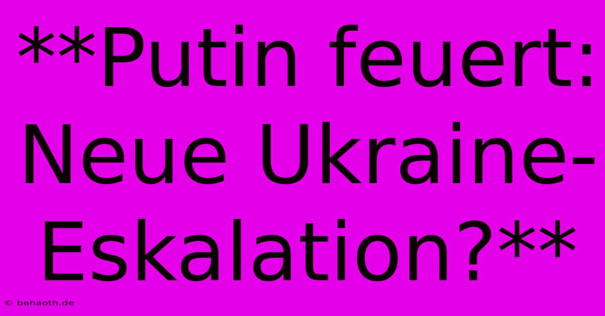 **Putin Feuert: Neue Ukraine-Eskalation?**