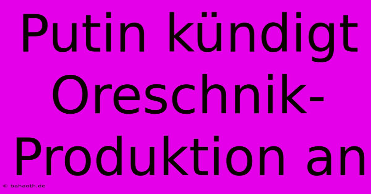 Putin Kündigt Oreschnik-Produktion An