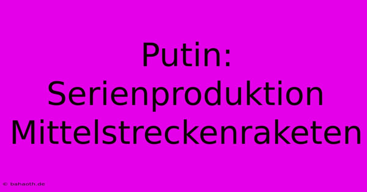 Putin: Serienproduktion Mittelstreckenraketen