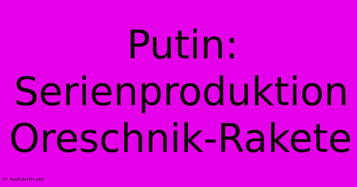 Putin: Serienproduktion Oreschnik-Rakete