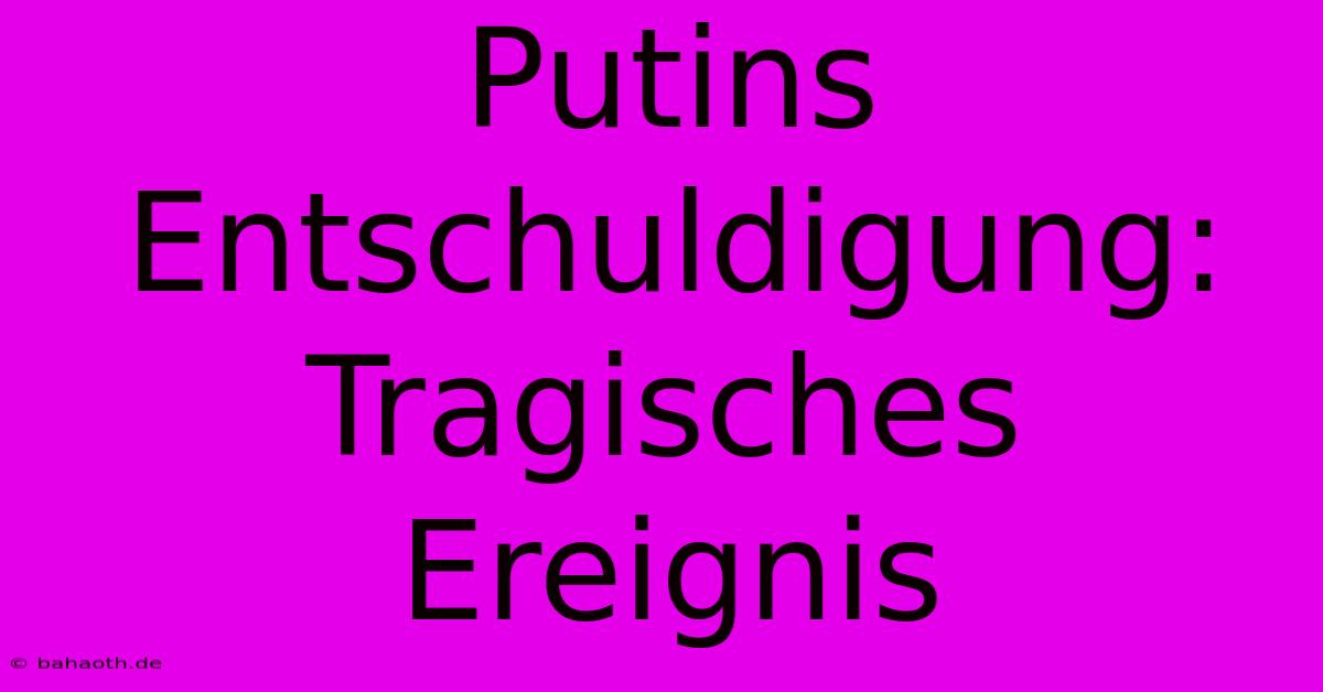 Putins Entschuldigung: Tragisches Ereignis