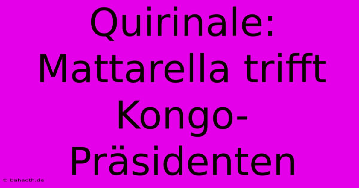 Quirinale: Mattarella Trifft Kongo-Präsidenten