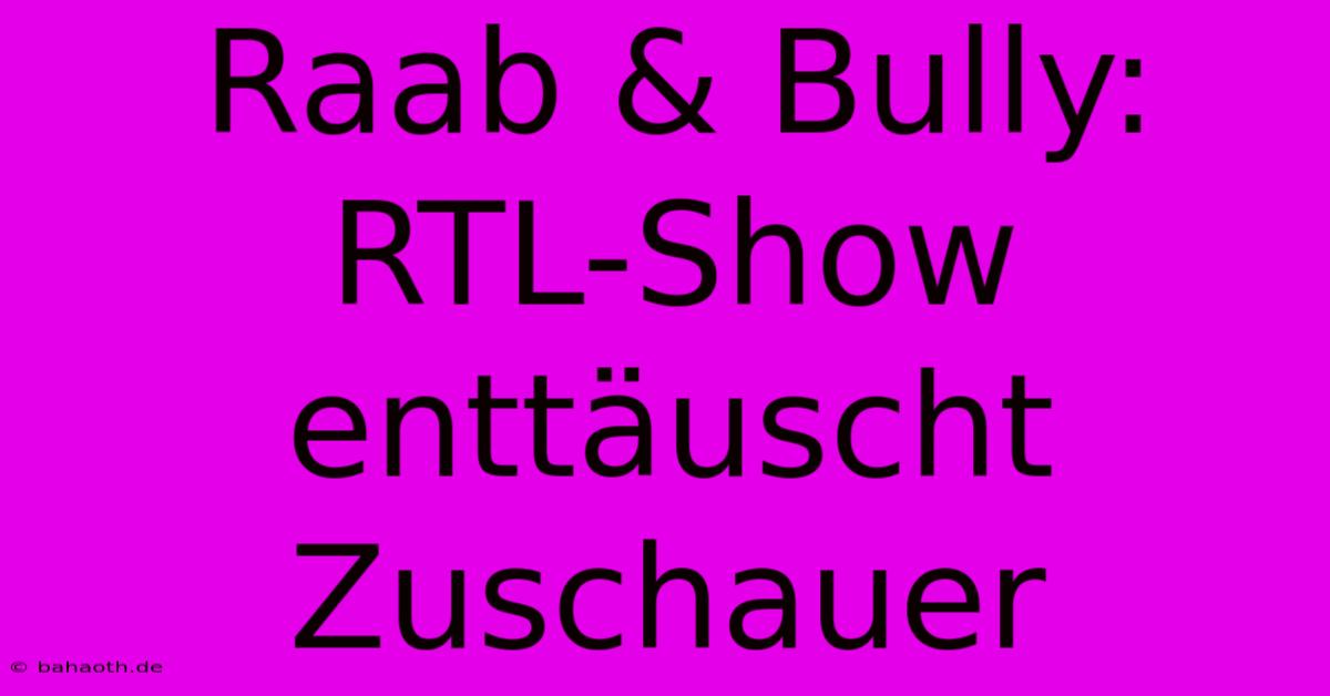 Raab & Bully: RTL-Show Enttäuscht Zuschauer