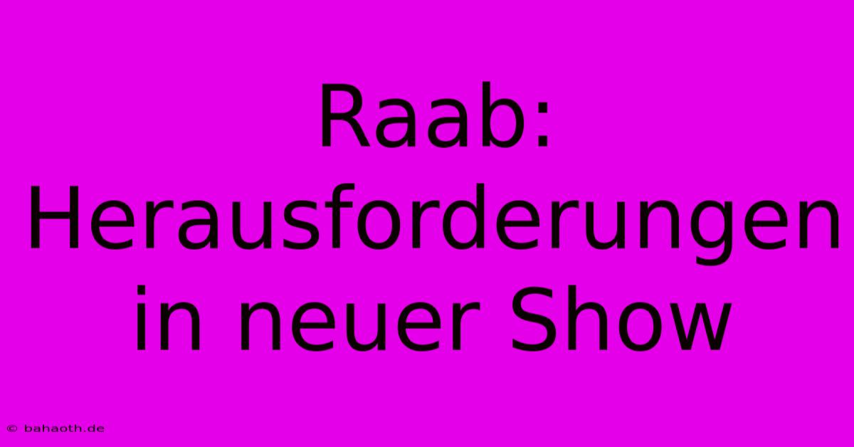 Raab:  Herausforderungen In Neuer Show