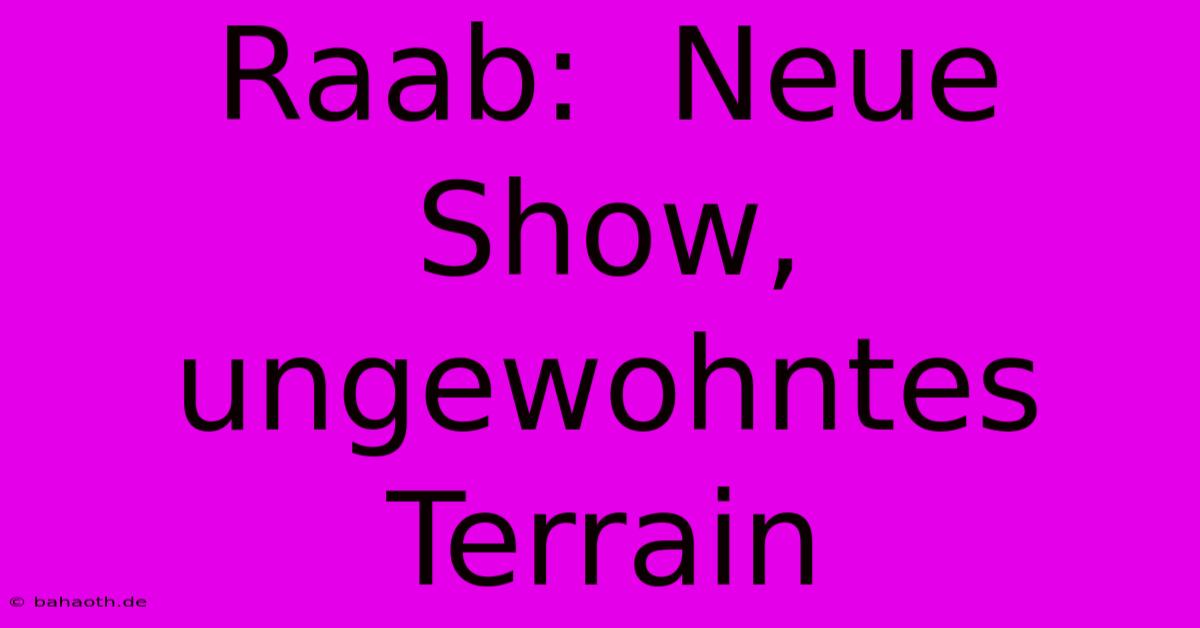 Raab:  Neue Show, Ungewohntes Terrain