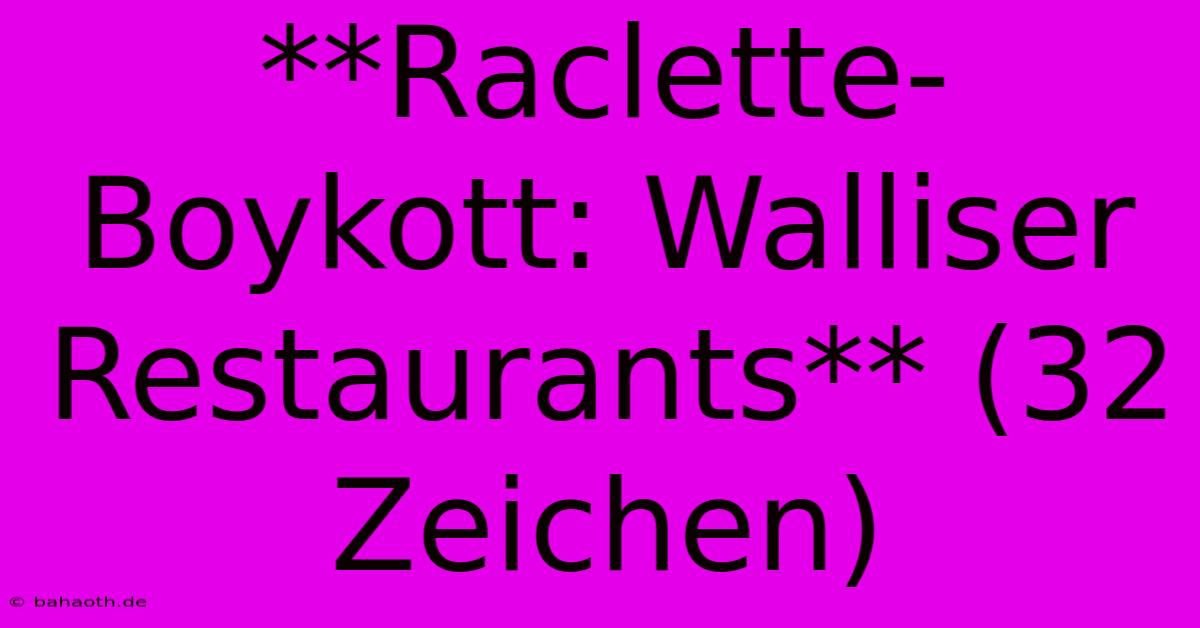 **Raclette-Boykott: Walliser Restaurants** (32 Zeichen)