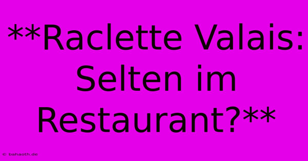 **Raclette Valais: Selten Im Restaurant?**