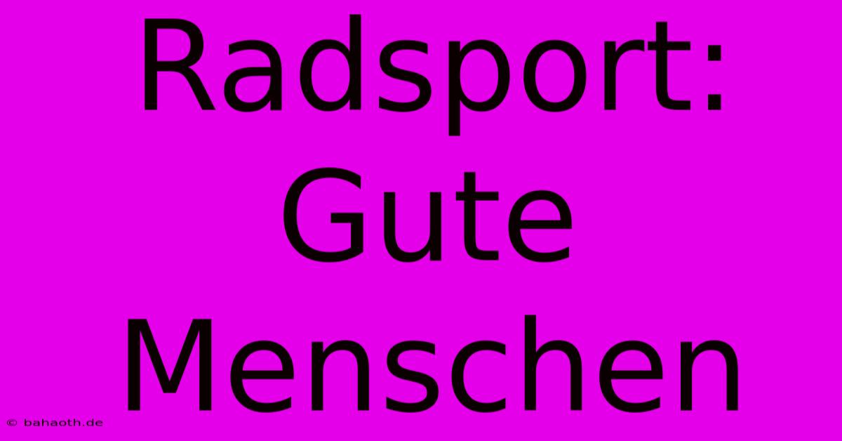 Radsport: Gute Menschen