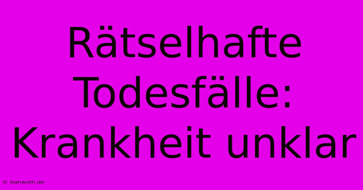 Rätselhafte Todesfälle: Krankheit Unklar