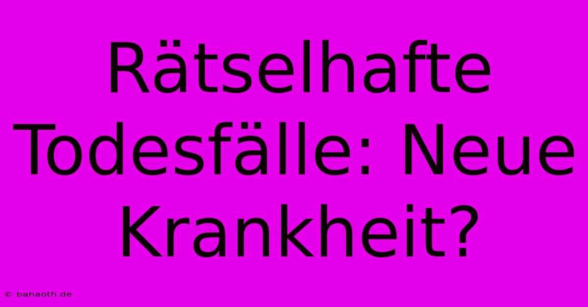 Rätselhafte Todesfälle: Neue Krankheit?