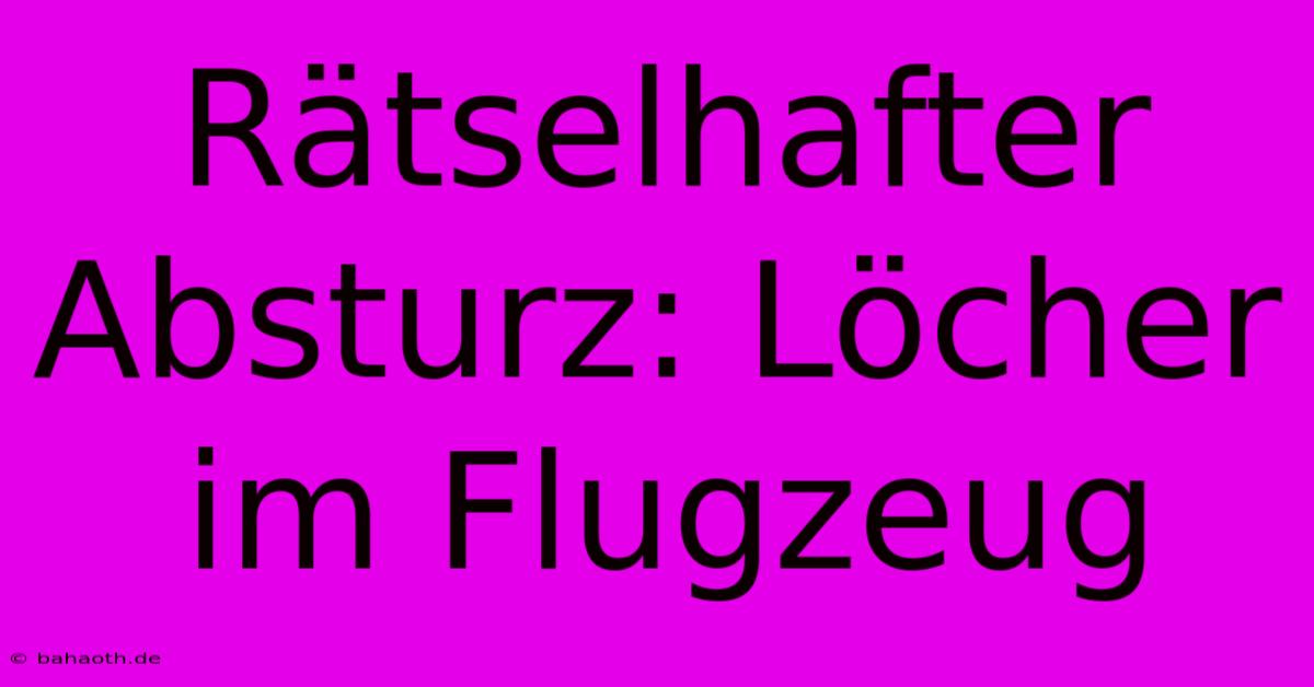 Rätselhafter Absturz: Löcher Im Flugzeug