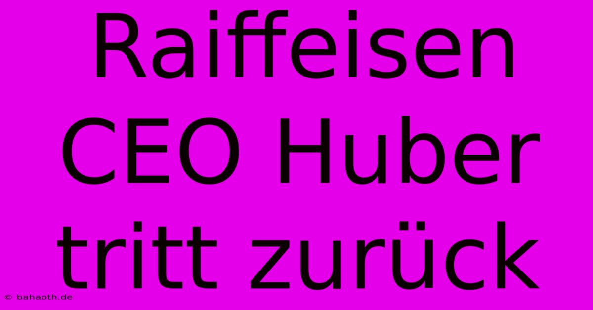 Raiffeisen CEO Huber Tritt Zurück