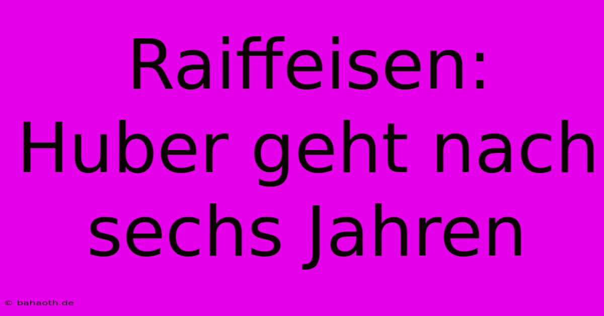 Raiffeisen: Huber Geht Nach Sechs Jahren