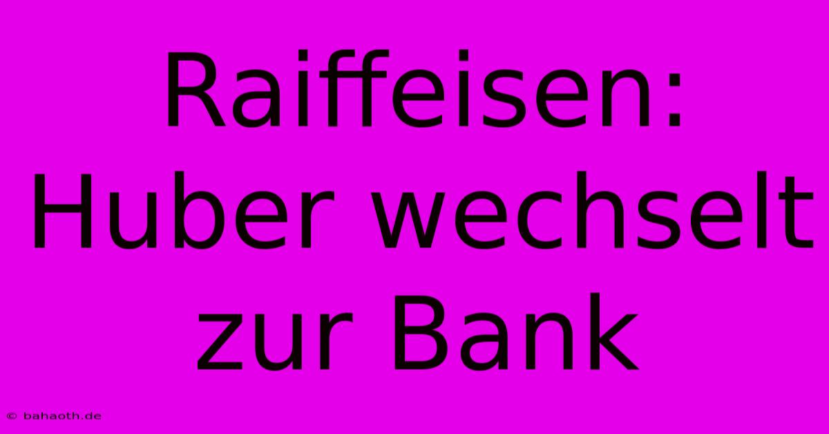 Raiffeisen: Huber Wechselt Zur Bank