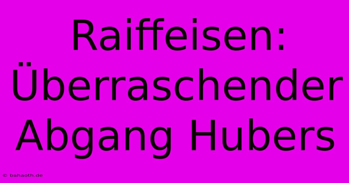 Raiffeisen: Überraschender Abgang Hubers