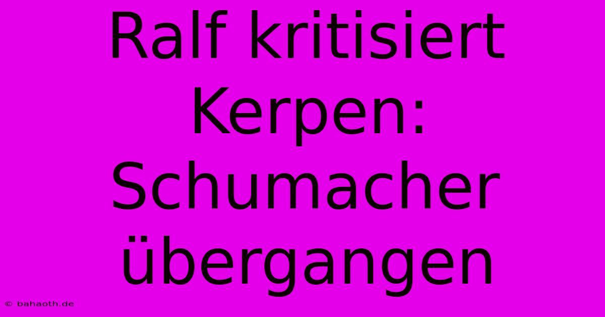 Ralf Kritisiert Kerpen: Schumacher Übergangen