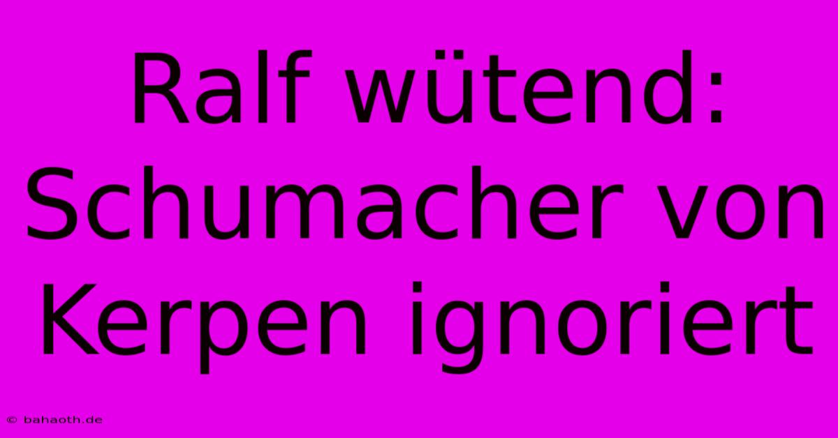 Ralf Wütend: Schumacher Von Kerpen Ignoriert