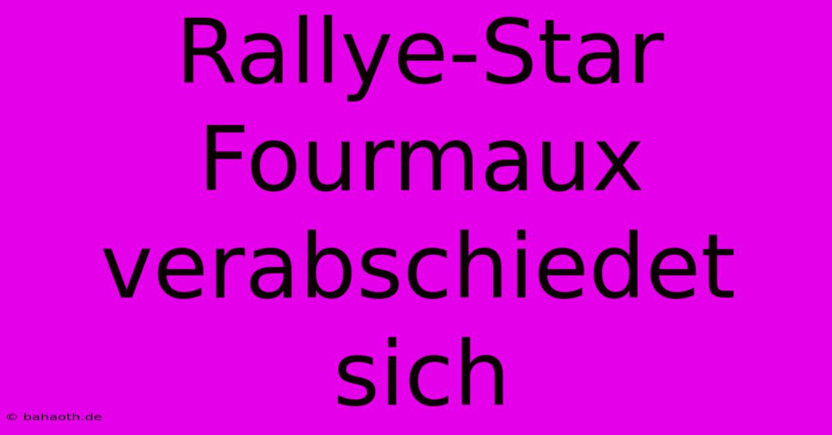 Rallye-Star Fourmaux Verabschiedet Sich