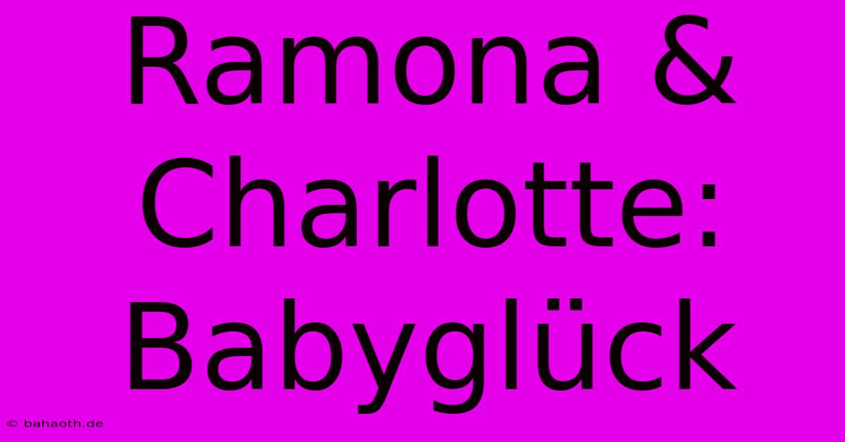 Ramona & Charlotte: Babyglück