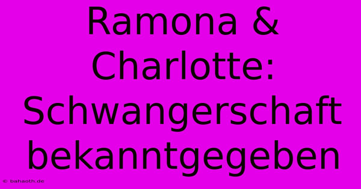 Ramona & Charlotte: Schwangerschaft Bekanntgegeben