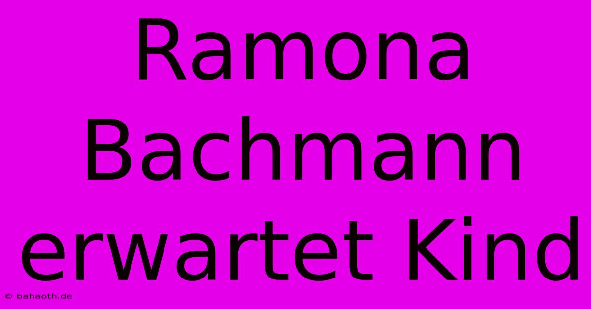 Ramona Bachmann Erwartet Kind