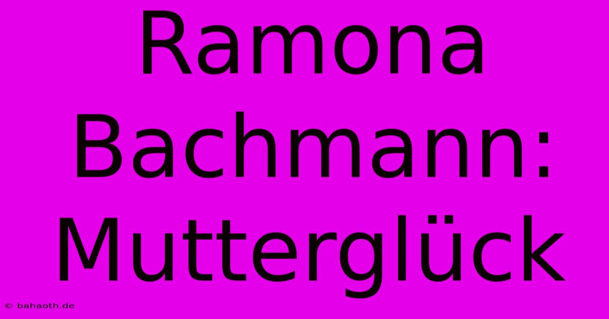 Ramona Bachmann: Mutterglück