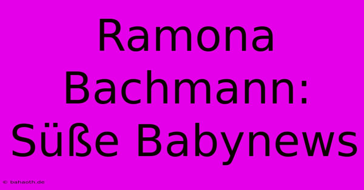 Ramona Bachmann: Süße Babynews