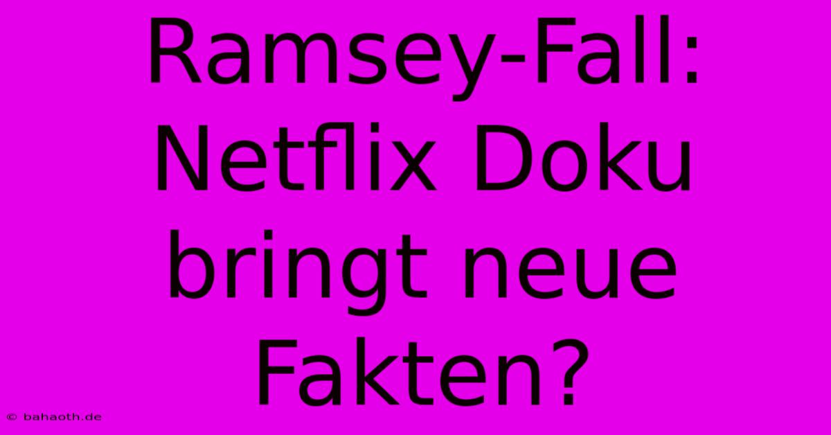 Ramsey-Fall: Netflix Doku Bringt Neue Fakten?