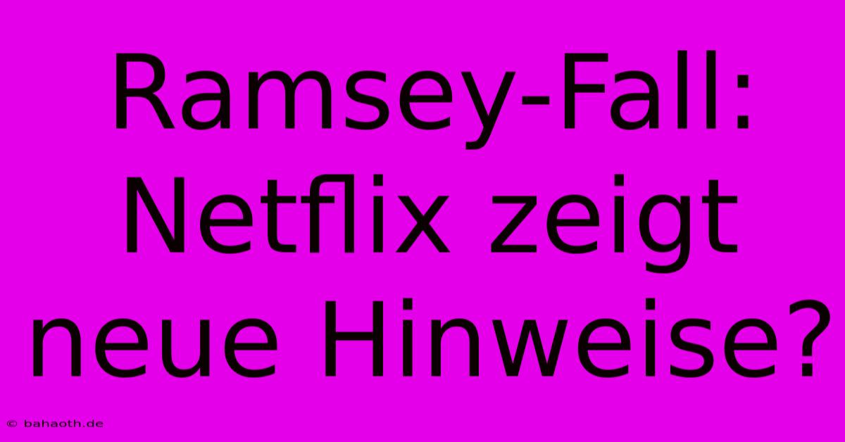 Ramsey-Fall: Netflix Zeigt Neue Hinweise?