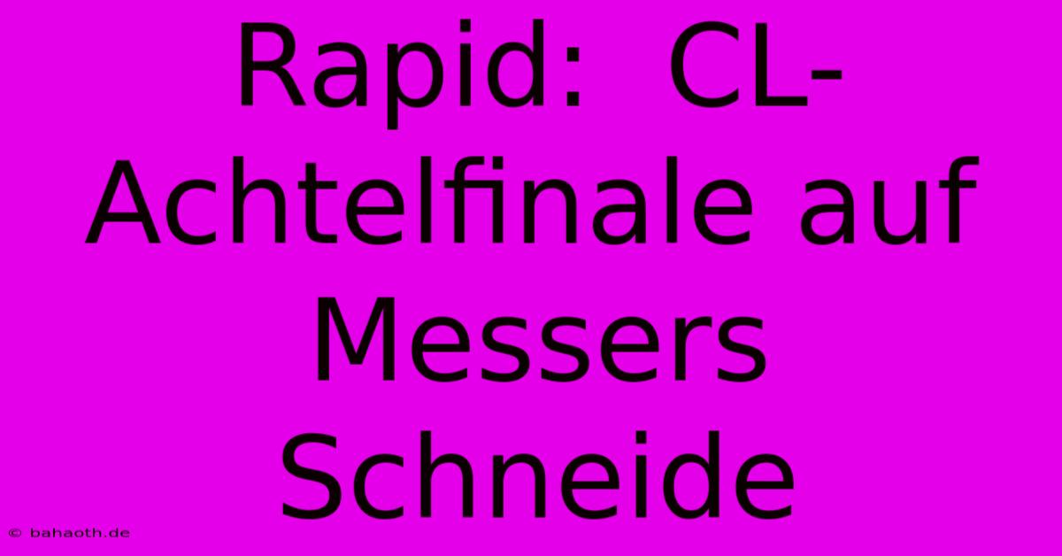 Rapid:  CL-Achtelfinale Auf Messers Schneide