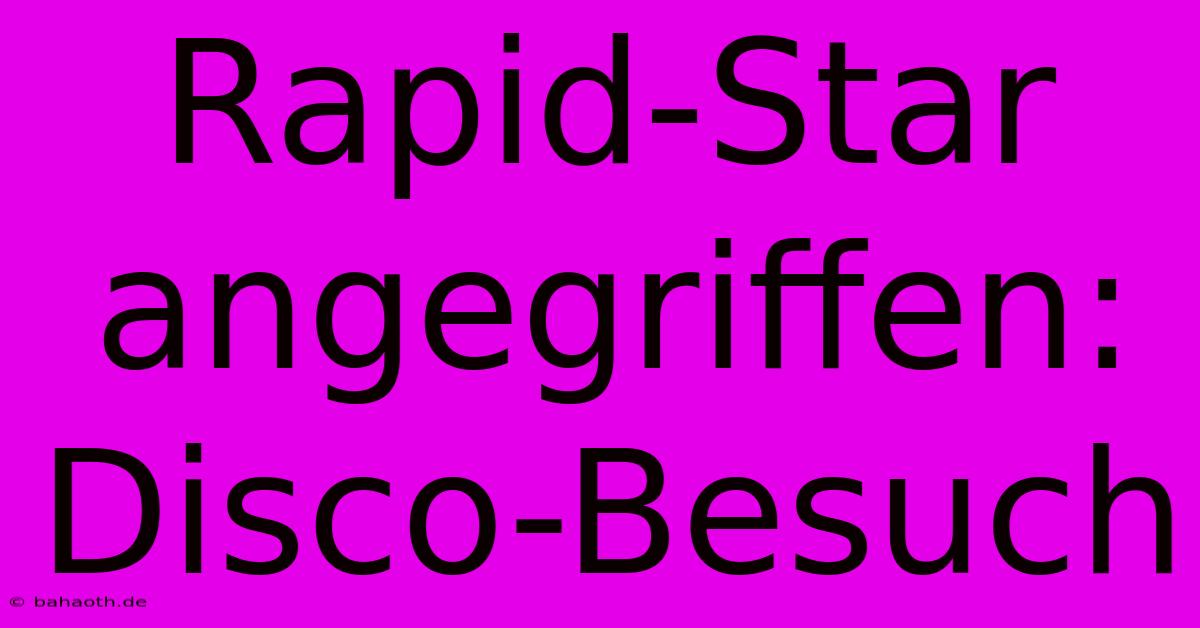 Rapid-Star Angegriffen: Disco-Besuch