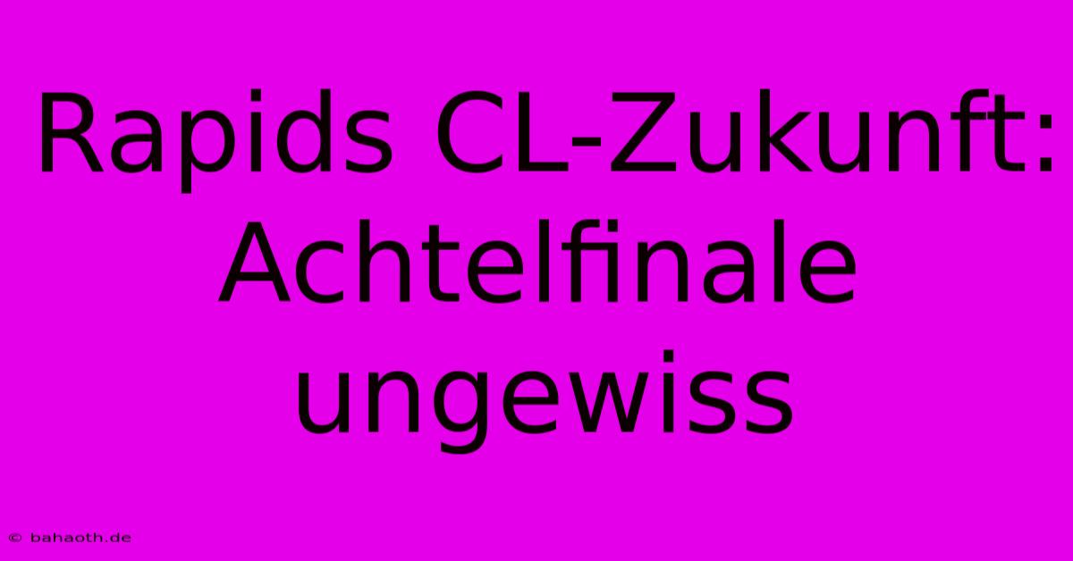 Rapids CL-Zukunft: Achtelfinale Ungewiss