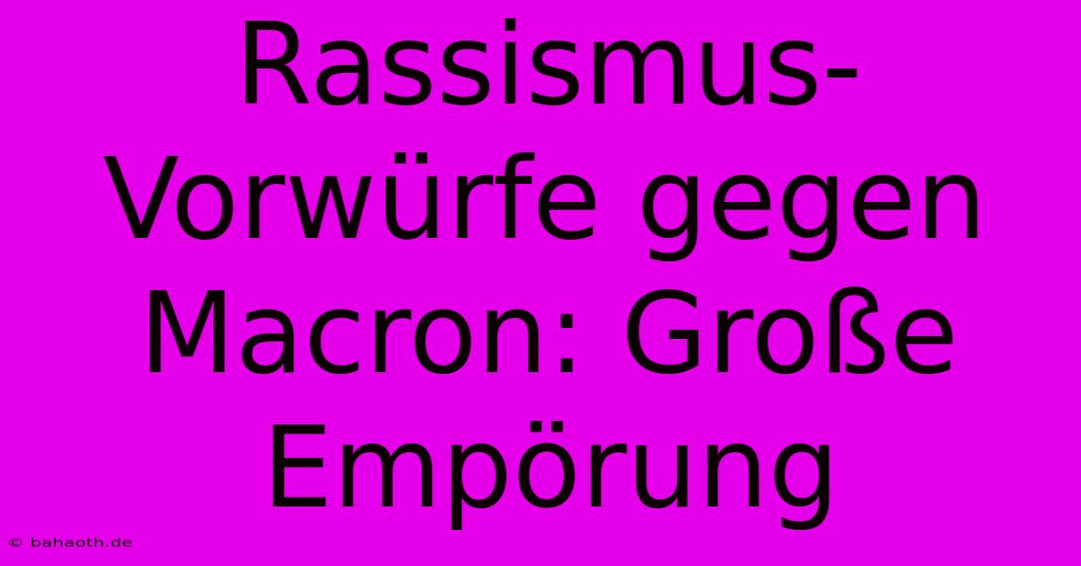 Rassismus-Vorwürfe Gegen Macron: Große Empörung