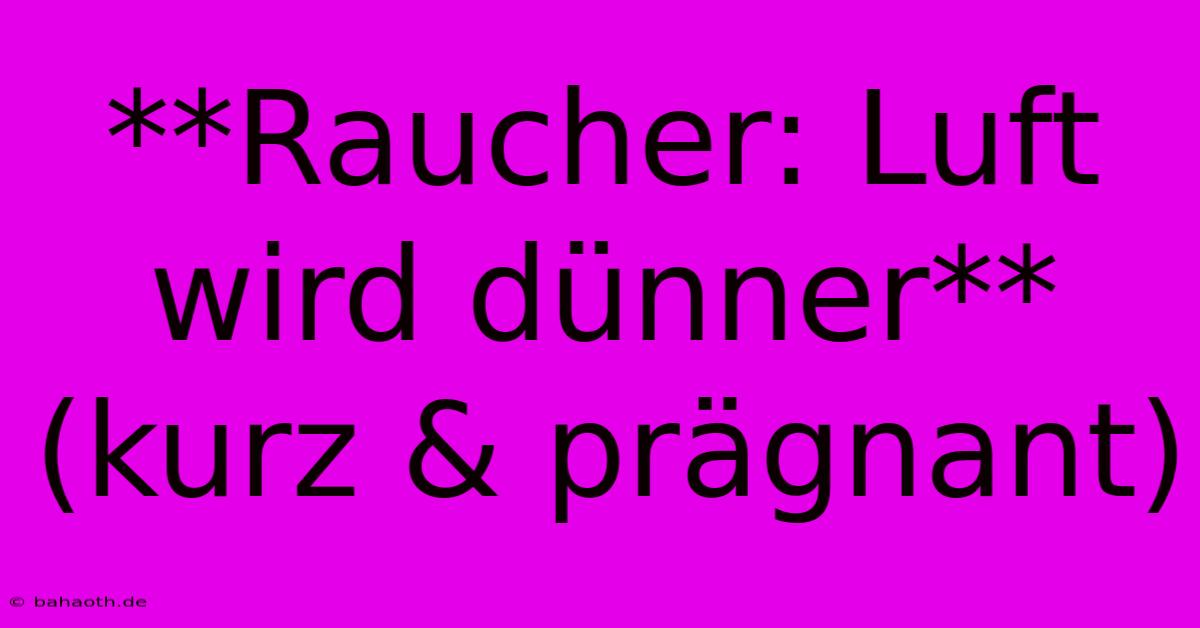 **Raucher: Luft Wird Dünner** (kurz & Prägnant)