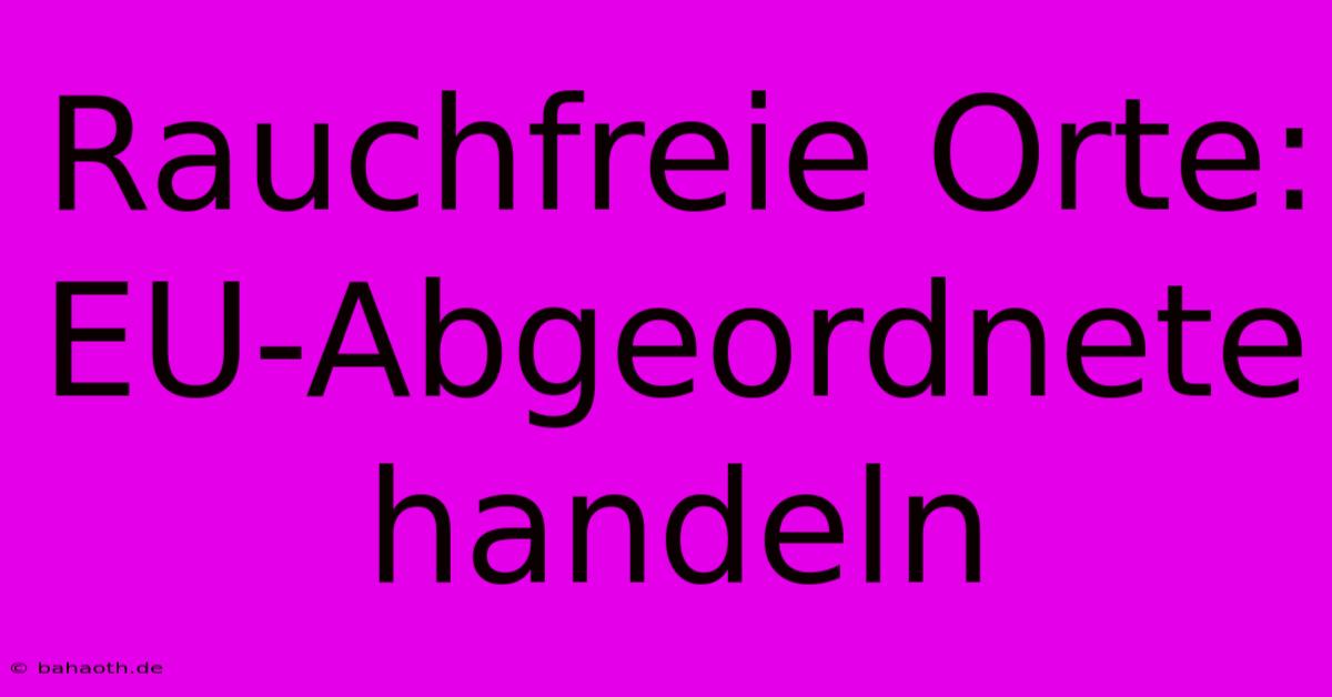 Rauchfreie Orte: EU-Abgeordnete Handeln