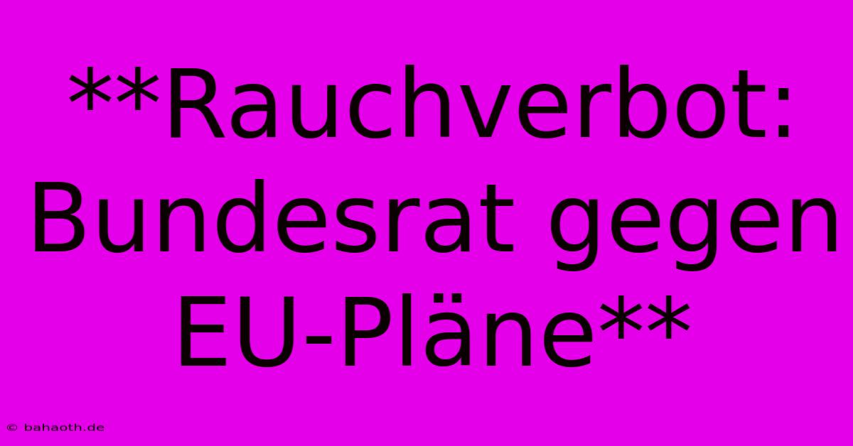 **Rauchverbot: Bundesrat Gegen EU-Pläne**