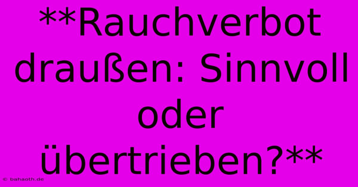 **Rauchverbot Draußen: Sinnvoll Oder Übertrieben?**