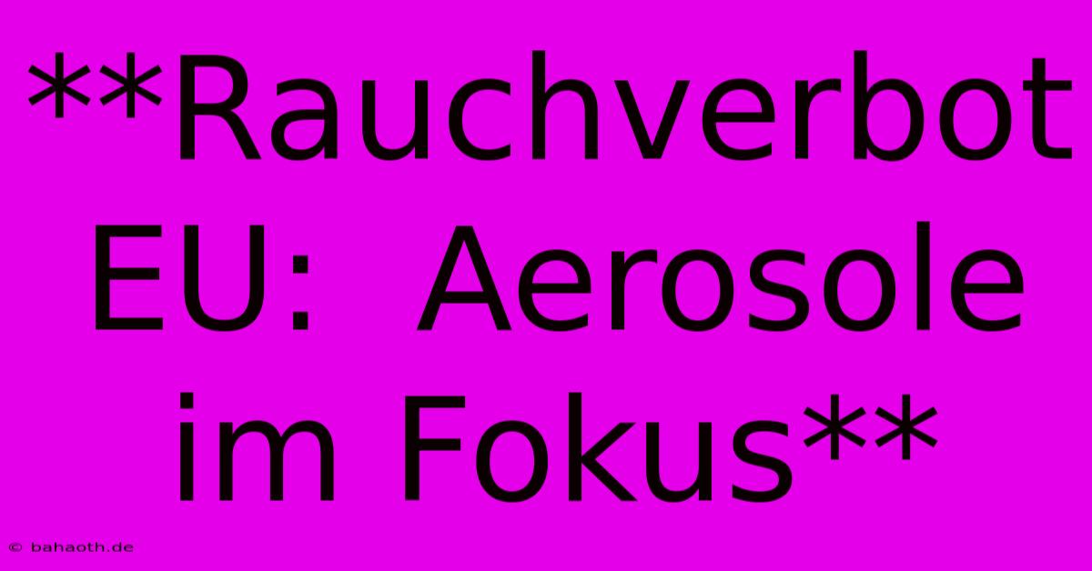 **Rauchverbot EU:  Aerosole Im Fokus**