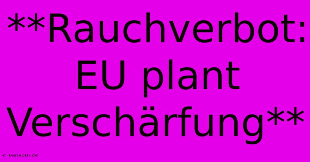 **Rauchverbot: EU Plant Verschärfung**