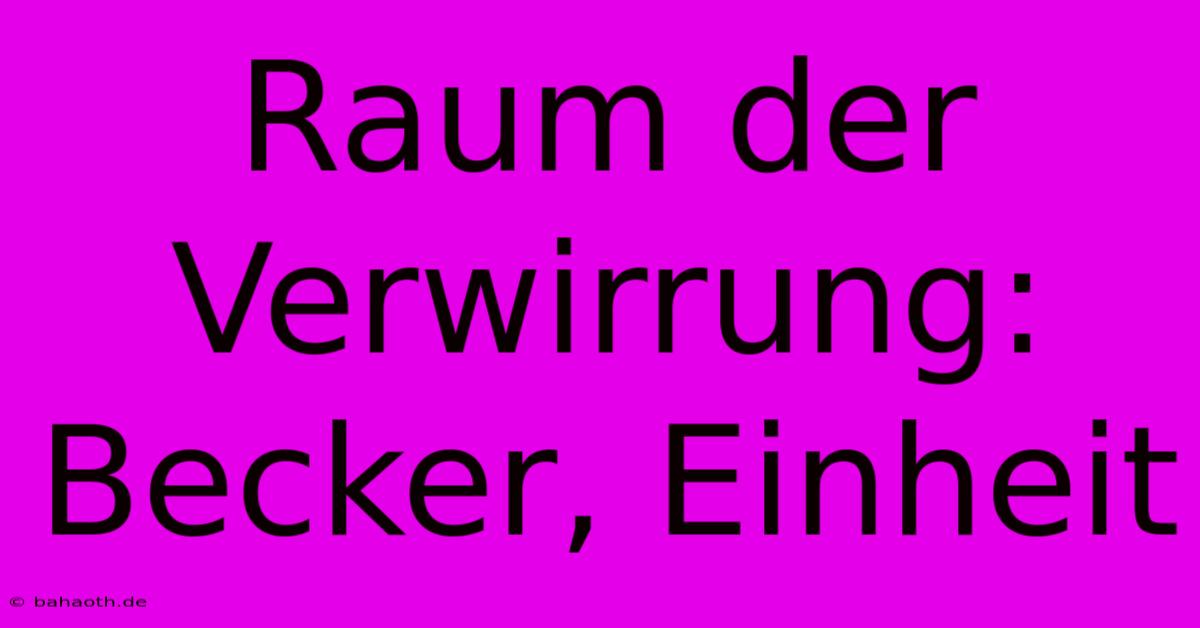 Raum Der Verwirrung: Becker, Einheit