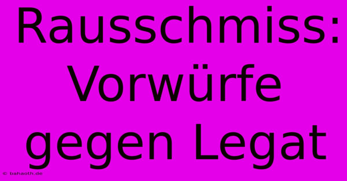 Rausschmiss: Vorwürfe Gegen Legat