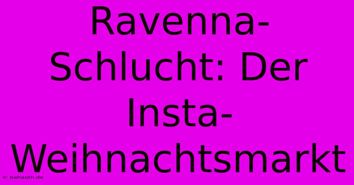 Ravenna-Schlucht: Der Insta-Weihnachtsmarkt