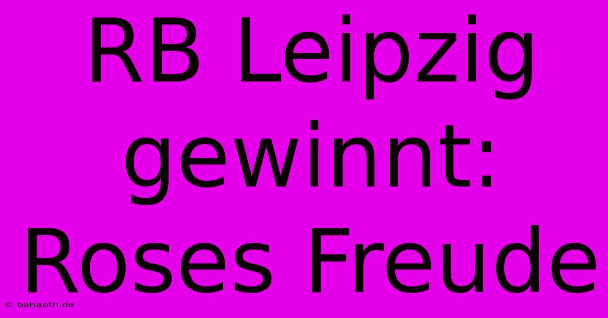 RB Leipzig Gewinnt: Roses Freude