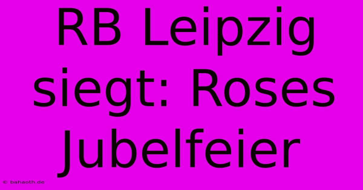 RB Leipzig Siegt: Roses Jubelfeier