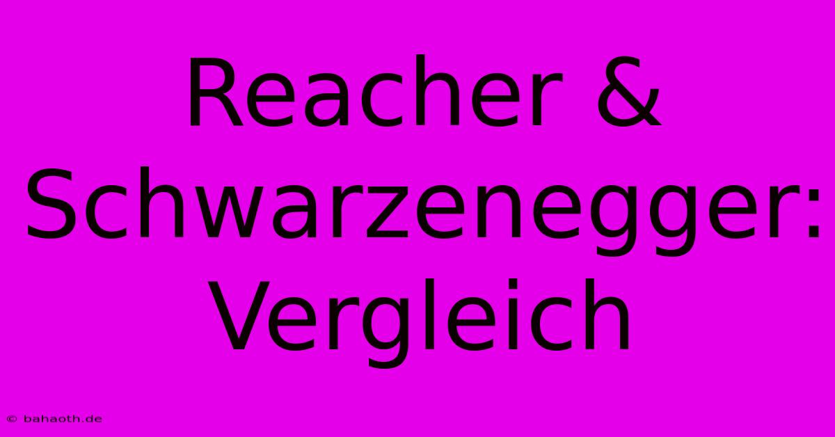 Reacher & Schwarzenegger: Vergleich