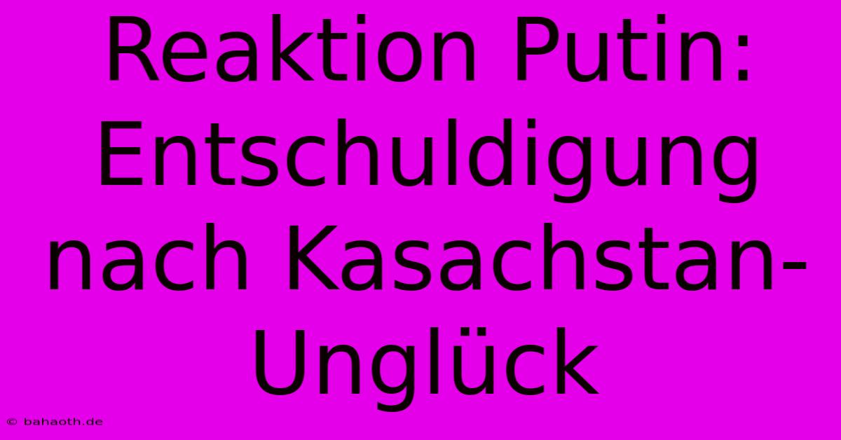 Reaktion Putin: Entschuldigung Nach Kasachstan-Unglück