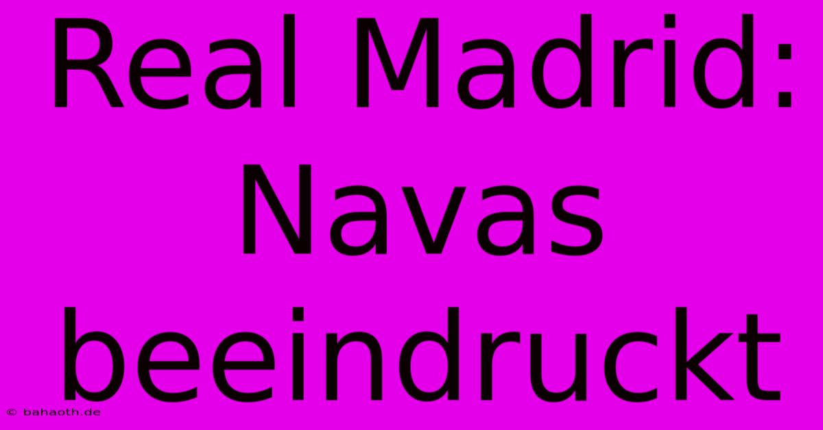 Real Madrid: Navas Beeindruckt