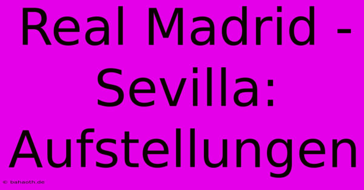 Real Madrid - Sevilla: Aufstellungen